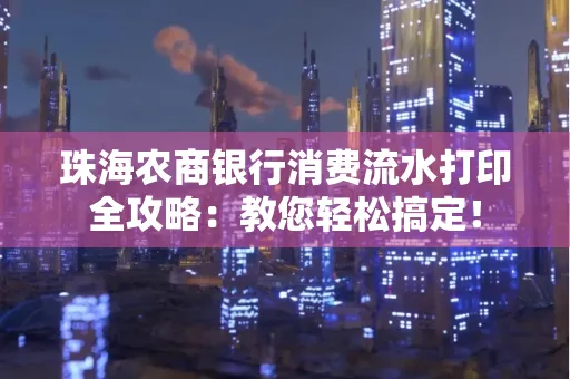 珠海农商银行消费流水打印全攻略：教您轻松搞定！
